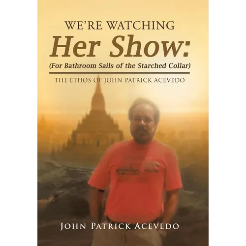 We'Re Watching Her Show: (For Bathroom Sails of the Starched Collar): The Ethos of John Patrick Acevedo - Hardcover