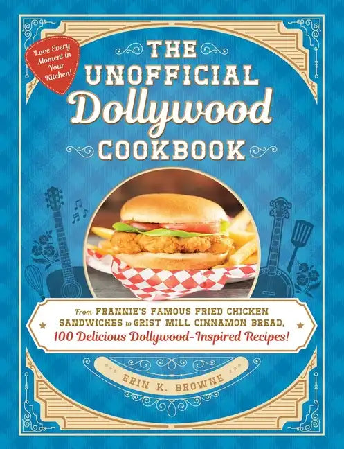 The Unofficial Dollywood Cookbook: From Frannie's Famous Fried Chicken Sandwiches to Grist Mill Cinnamon Bread, 100 Delicious Dollywood-Inspired Recip - Hardcover