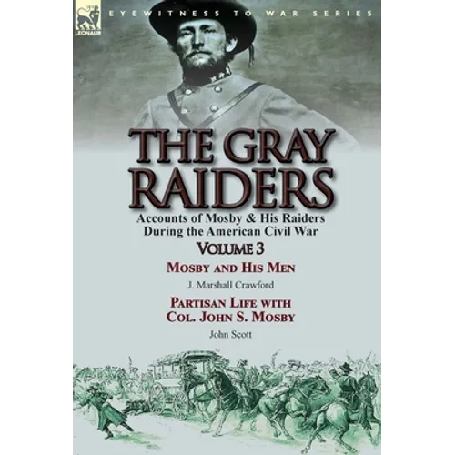 The Gray Raiders: Volume 3-Accounts of Mosby & His Raiders During the American Civil War: Mosby and His Men by J. Marshall Crawford & Partisan Life wi - Hardcover