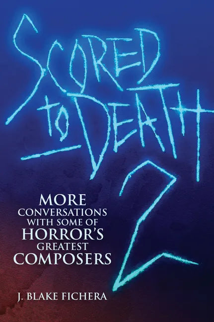 Scored to Death 2: More Conversations with Some of Horror's Greatest Composers - Paperback