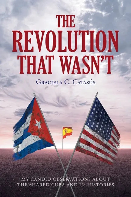 The Revolution that Wasn't: My Candid Observations about the Shared Cuba and US Histories - Paperback