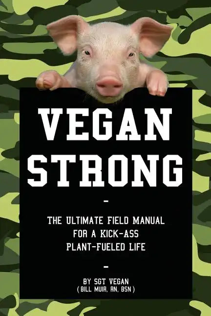 Vegan Strong: The Ultimate Field Manual for a Kick-Ass Plant-Fueled Life - Paperback