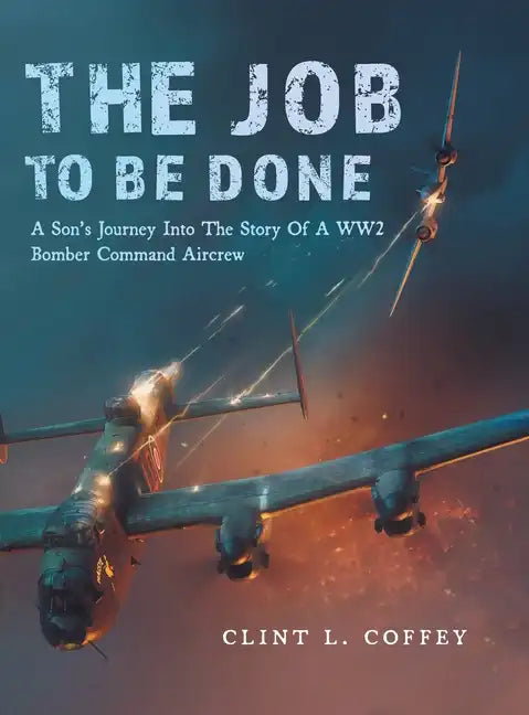 The Job To Be Done: A Son's Journey Into The Story Of A WW2 Bomber Command Aircrew - Hardcover