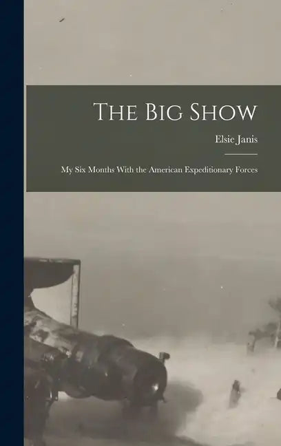 The Big Show: My Six Months With the American Expeditionary Forces - Hardcover