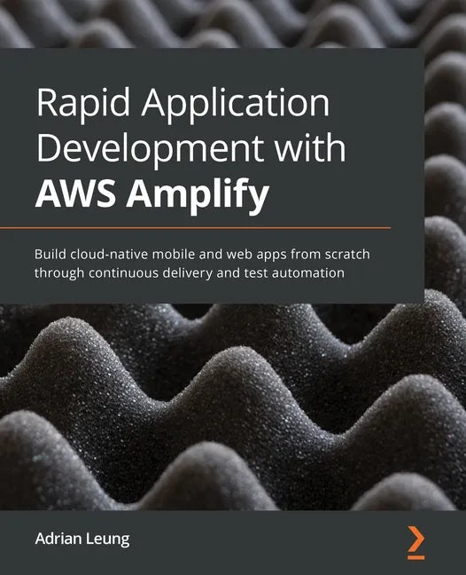 Rapid Application Development with AWS Amplify: Build cloud-native mobile and web apps from scratch through continuous delivery and test automation - Paperback