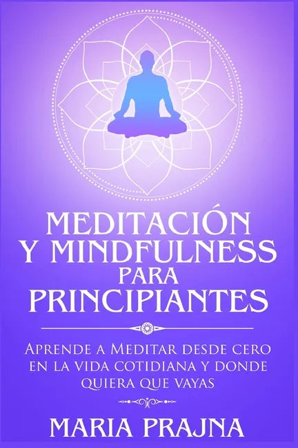 Meditación y Mindfulness para Principiantes: Aprende a Meditar desde cero en la vida cotidiana y donde quiera que vayas - Paperback