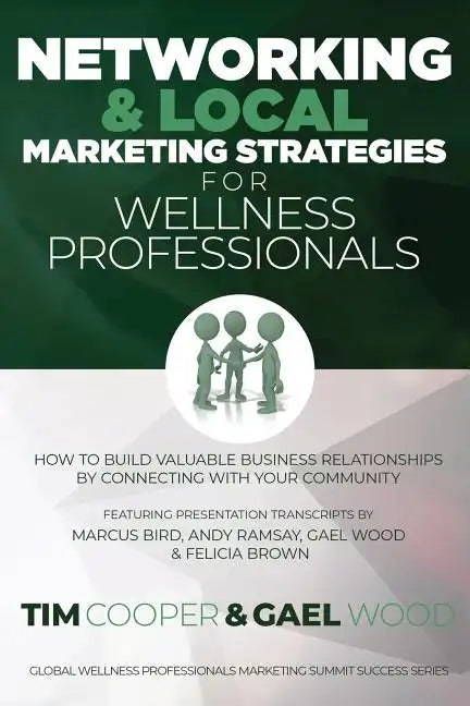 Networking & Local Marketing Strategies for Wellness Professionals: How to Build Valuable Business Relationships by Connecting With Your Community - Paperback