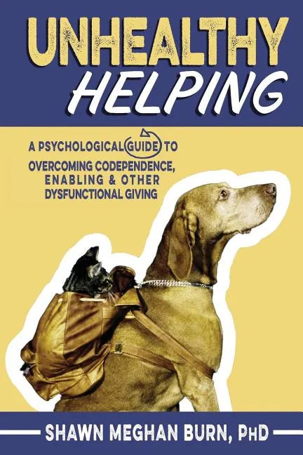 Unhealthy Helping: A Psychological Guide to Overcoming Codependence, Enabling, and Other Dysfunctional Giving - Paperback