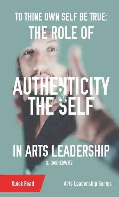 To Thine Own Self Be True: The Role of Authenticity and the Self in Arts Leadership - Paperback
