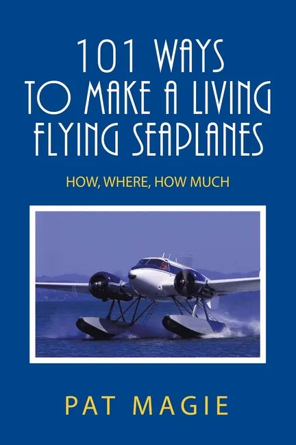 101 Ways to Make a Living Flying Seaplanes: How, Where, How Much - Paperback