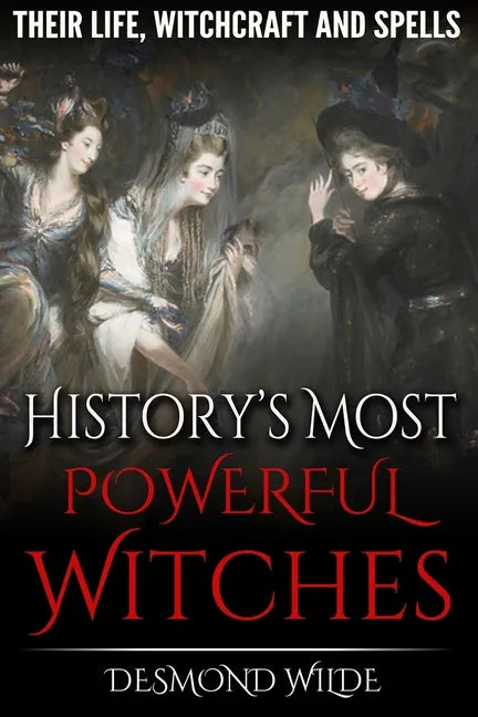 History's Most Powerful Witches: Their Life, Witchcraft and Spells - Paperback
