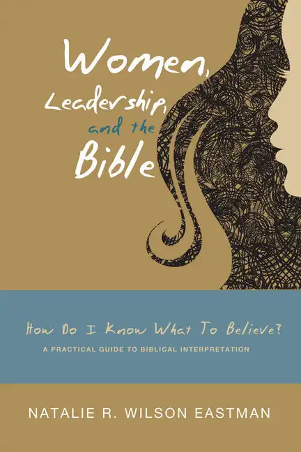 Women, Leadership, and the Bible: How Do I Know What to Believe? a Practical Guide to Biblical Interpretation - Paperback