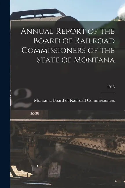 Annual Report of the Board of Railroad Commissioners of the State of Montana; 1913 - Paperback