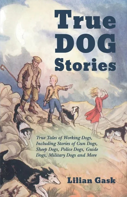 True Dog Stories - True Tales of Working Dogs, Including Stories of Gun Dogs, Sheep Dogs, Police Dogs, Guide Dogs, Military Dogs and More - Paperback