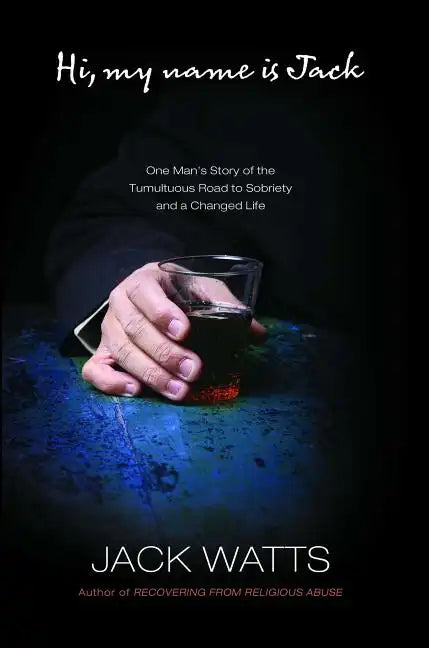 Hi, My Name Is Jack: One Man's Story of the Tumultuous Road to Sobriety - Paperback