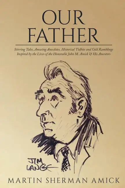 Our Father: Stirring Tales, Amusing Anecdotes, Historical Tidbits and Odd Ramblings Inspired by the Lives of the Honorable John M. Amick & His Ancesto - Paperback