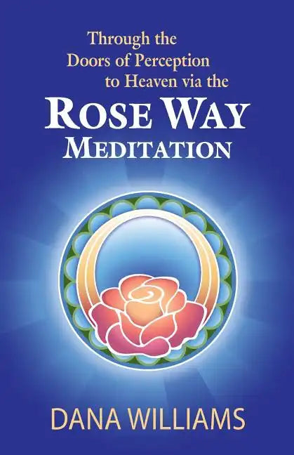 Through the Doors of Perception to Heaven Via the Rose Way Meditation: Ascend the Sacred Chakra Stairwell, Develop Psychic Abilities, Spiritual Consci - Paperback