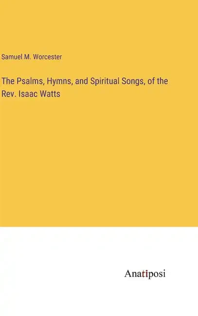 The Psalms, Hymns, and Spiritual Songs, of the Rev. Isaac Watts - Hardcover