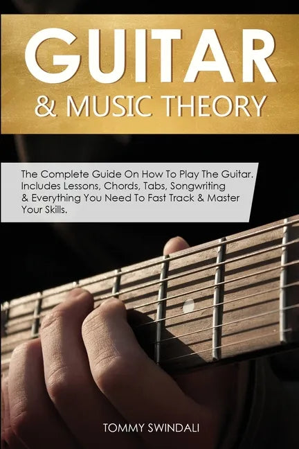 Guitar & Music Theory: The Complete Guide On How To Play The Guitar. Includes Lessons, Chords, Tabs, Songwriting & Everything You Need To Fast Track & - Paperback