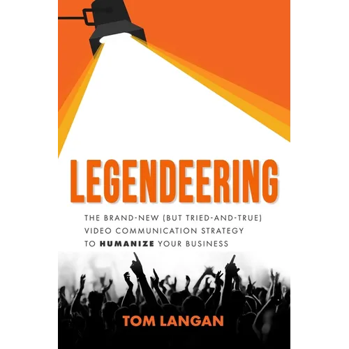 Legendeering: The Brand-New (But Tried and True) Video Communication Strategy to Humanize Your Business - Paperback