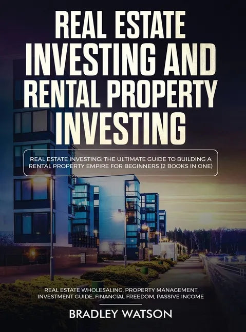 Real Estate Investing The Ultimate Guide to Building a Rental Property Empire for Beginners (2 Books in One) Real Estate Wholesaling, Property Managem - Hardcover