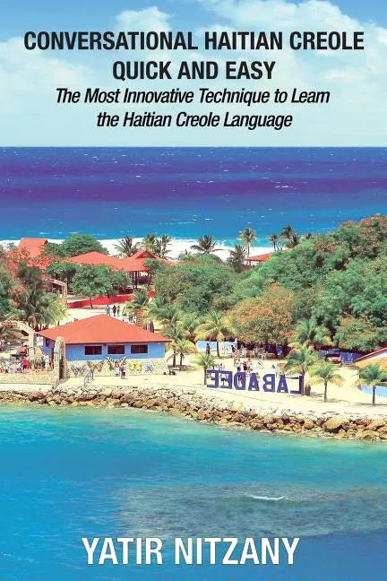 Conversational Haitian Creole Quick and Easy: The Most Innovative Technique to Learn the Haitian Creole Language, Kreyol - Paperback