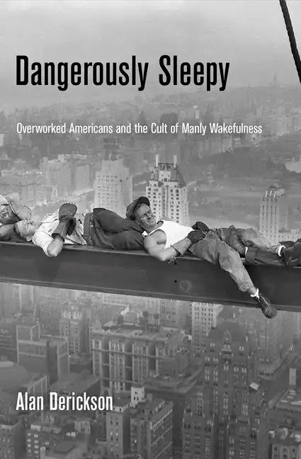 Dangerously Sleepy: Overworked Americans and the Cult of Manly Wakefulness - Hardcover