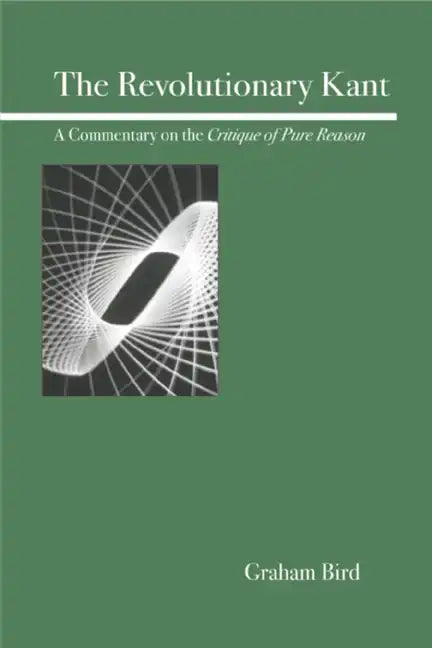 The Revolutionary Kant: A Commentary on the Critique of Pure Reason - Paperback