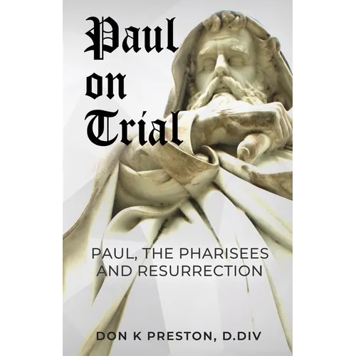 Paul on Trial: Paul, the Pharisees and the Resurrection: Proof that Paul's Doctrine of the Resurrection Was Not, in Fact, the Same as the Pharisees! - Paperback