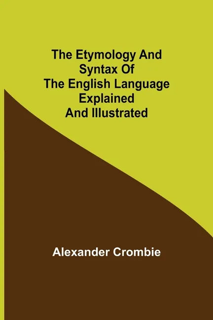 The Etymology and Syntax of the English Language Explained and Illustrated - Paperback