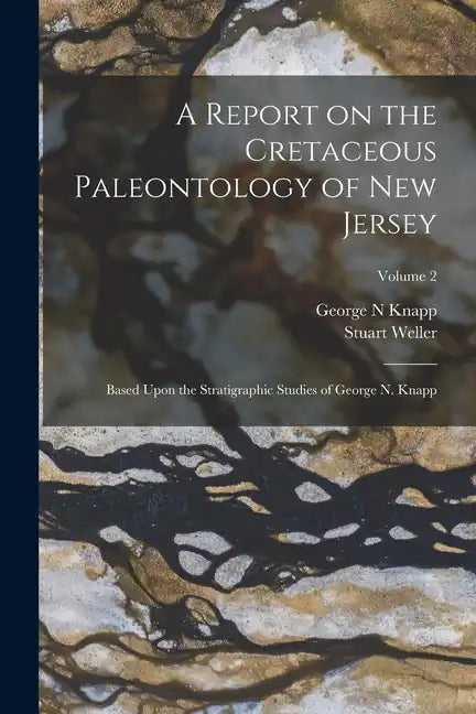 A Report on the Cretaceous Paleontology of New Jersey; Based Upon the Stratigraphic Studies of George N. Knapp; Volume 2 - Paperback