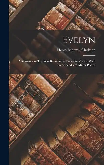 Evelyn: A Romance of The War Between the States (in Verse): With an Appendix of Minor Poems - Hardcover