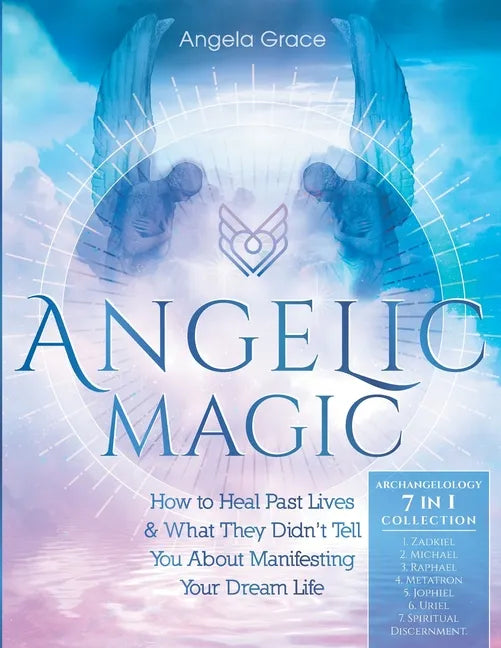 Angelic Magic: How To Heal Past Lives & What They Didn't Tell You About Manifesting Your Dream Life (7 in 1 Collection) - Paperback