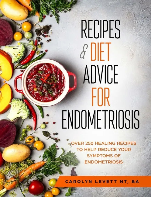 Recipes and Diet Advice for Endometriosis: Over 250 healing recipes to help reduce your symptoms of endometriosis - Paperback