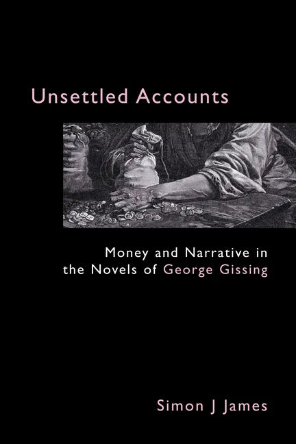 Unsettled Accounts: Money and Narrative in the Novels of George Gissing - Paperback