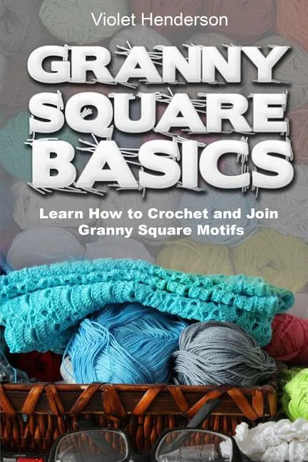 Granny Square Basics: Learn How to Crochet and Join Granny Square Motifs - Paperback