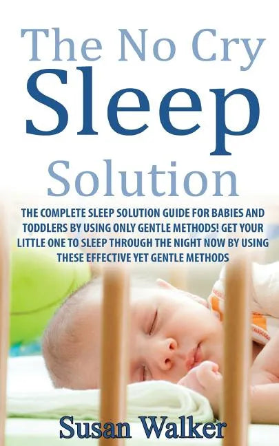 The No Cry Sleep Solution: The Complete Sleep Solution Guide for Babies and Toddlers by Using Only Gentle Methods! - Paperback