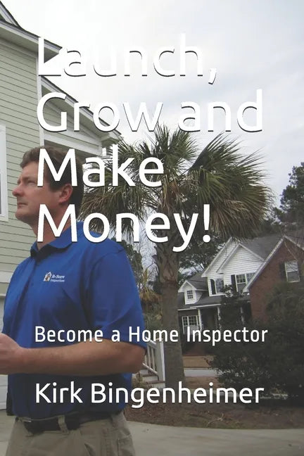 Launch, Grow and Make Money!: Become a Home Inspector - Paperback