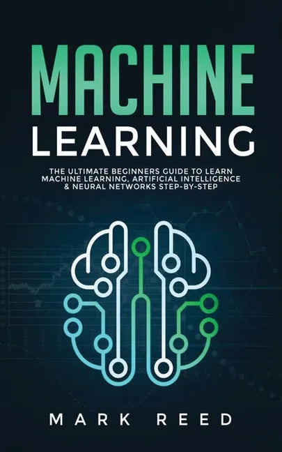 Machine Learning: The Ultimate Beginners Guide to Learn Machine Learning, Artificial Intelligence & Neural Networks Step-By-Step - Paperback