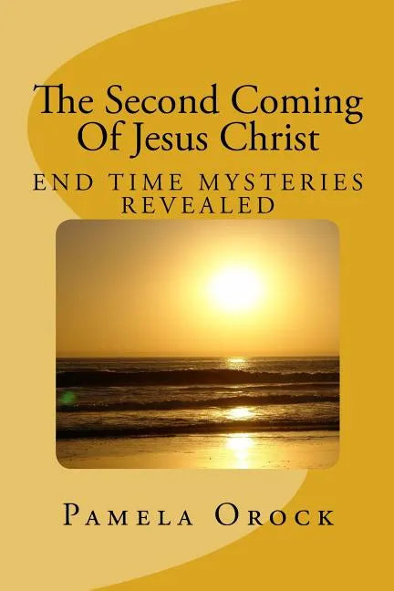 The Second Coming Of Jesus Christ: End Time Mysteries Revealed - Paperback