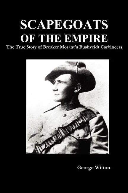 Scapegoats of the Empire: The True Story of Breaker Morant's Bushveldt Carbineers - Paperback