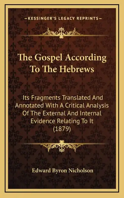 The Gospel According to the Hebrews: Its Fragments Translated and Annotated with a Critical Analysis of the External and Internal Evidence Relating to - Hardcover