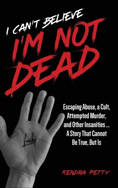I Can't Believe I'm Not Dead: Escaping Abuse, a Cult, Attempted Murder and Other Insanities...A Story That Cannot Be True, But Is - Hardcover