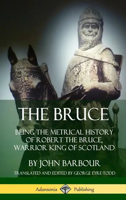 The Bruce: Being the Metrical History of Robert the Bruce, Warrior King of Scotland (Hardcover) - Hardcover