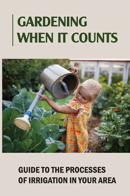 Gardening When It Counts: Guide To The Processes Of Irrigation In Your Area: Gardening Books - Paperback