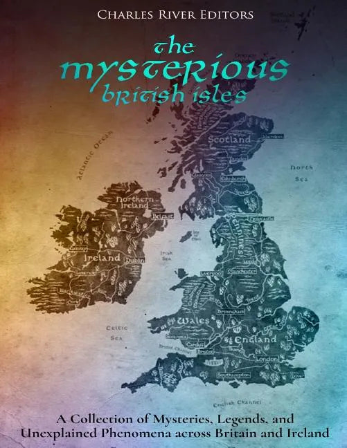The Mysterious British Isles: A Collection of Mysteries, Legends, and Unexplained Phenomena across Britain and Ireland - Paperback