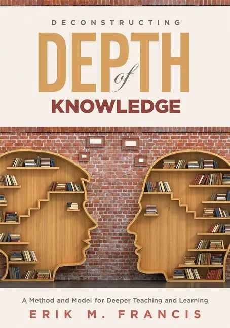 Deconstructing Depth of Knowledge: A Method and Model for Deeper Teaching and Learning - Paperback
