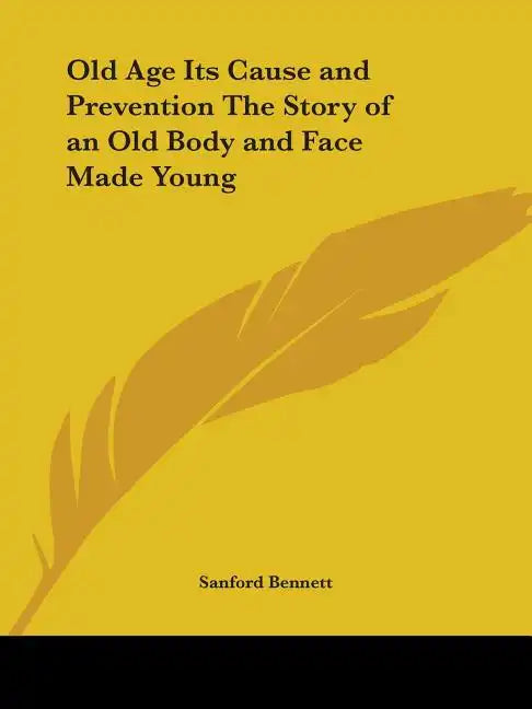 Old Age Its Cause and Prevention The Story of an Old Body and Face Made Young - Paperback