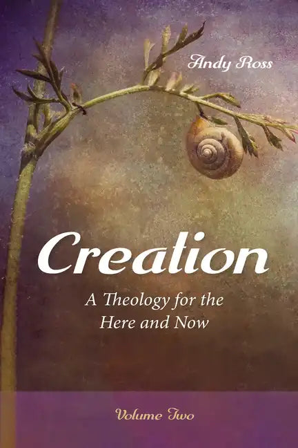 Creation: A Theology for the Here and Now, Volume Two - Paperback