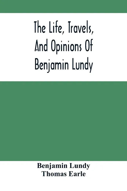 The Life, Travels, And Opinions Of Benjamin Lundy, Including His Journeys To Texas And Mexico, With A Sketch Of Contemporary Events, And A Notice Of T - Paperback